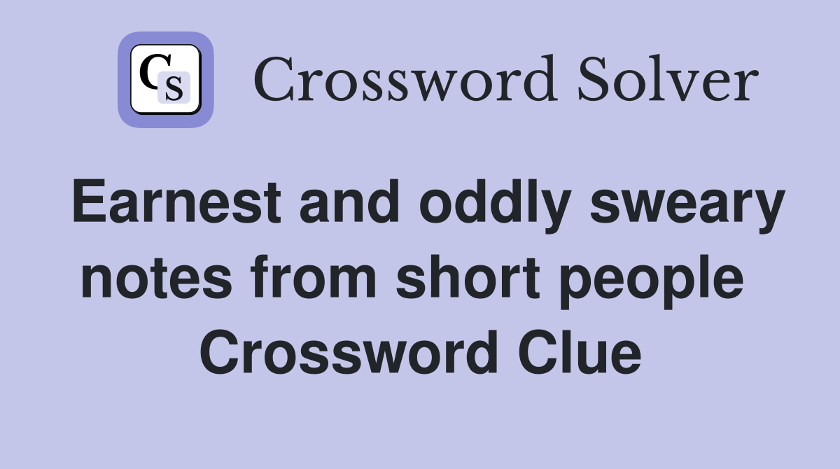 Earnest and oddly sweary notes from short people  Crossword Clue