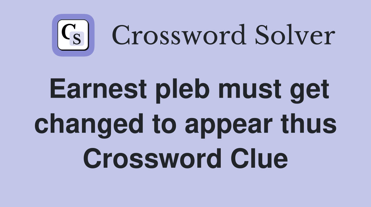 Earnest pleb must get changed to appear thus Crossword Clue