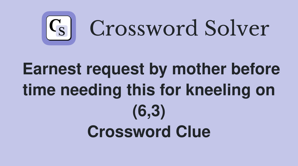 Earnest request by mother before time needing this for kneeling on (6,3) Crossword Clue
