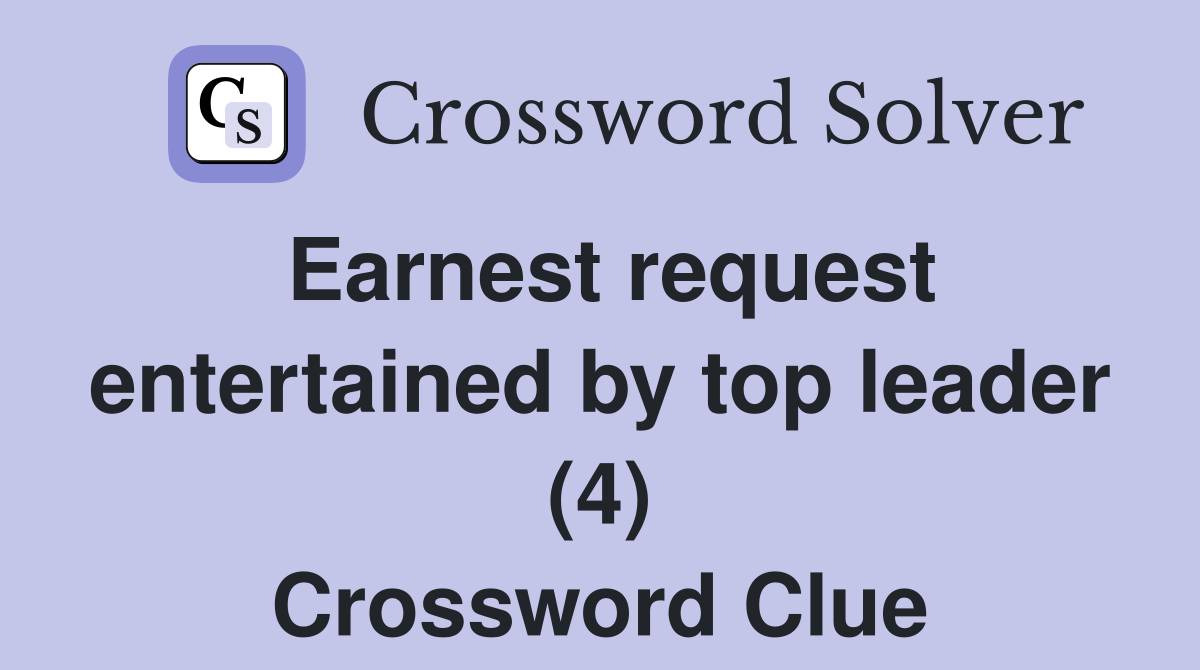 Earnest request entertained by top leader (4) Crossword Clue