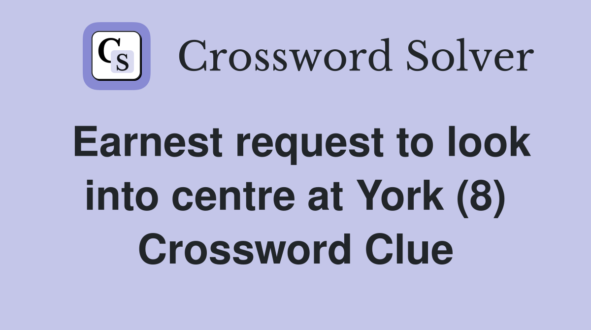 Earnest request to look into centre at York (8) Crossword Clue