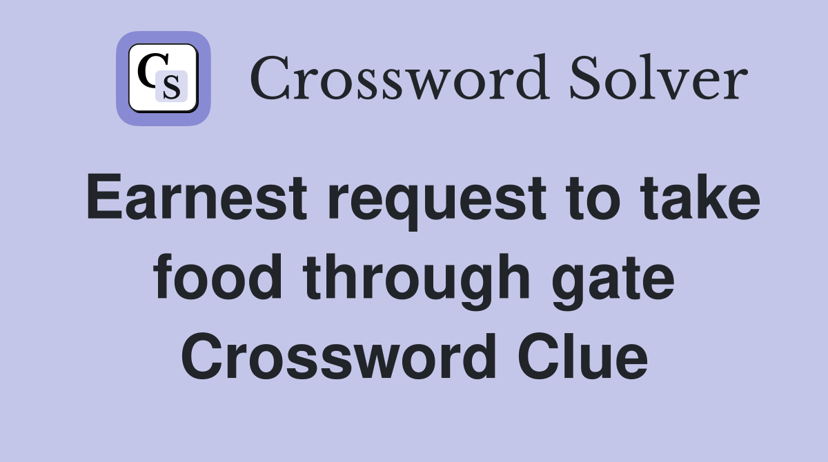 Earnest request to take food through gate Crossword Clue
