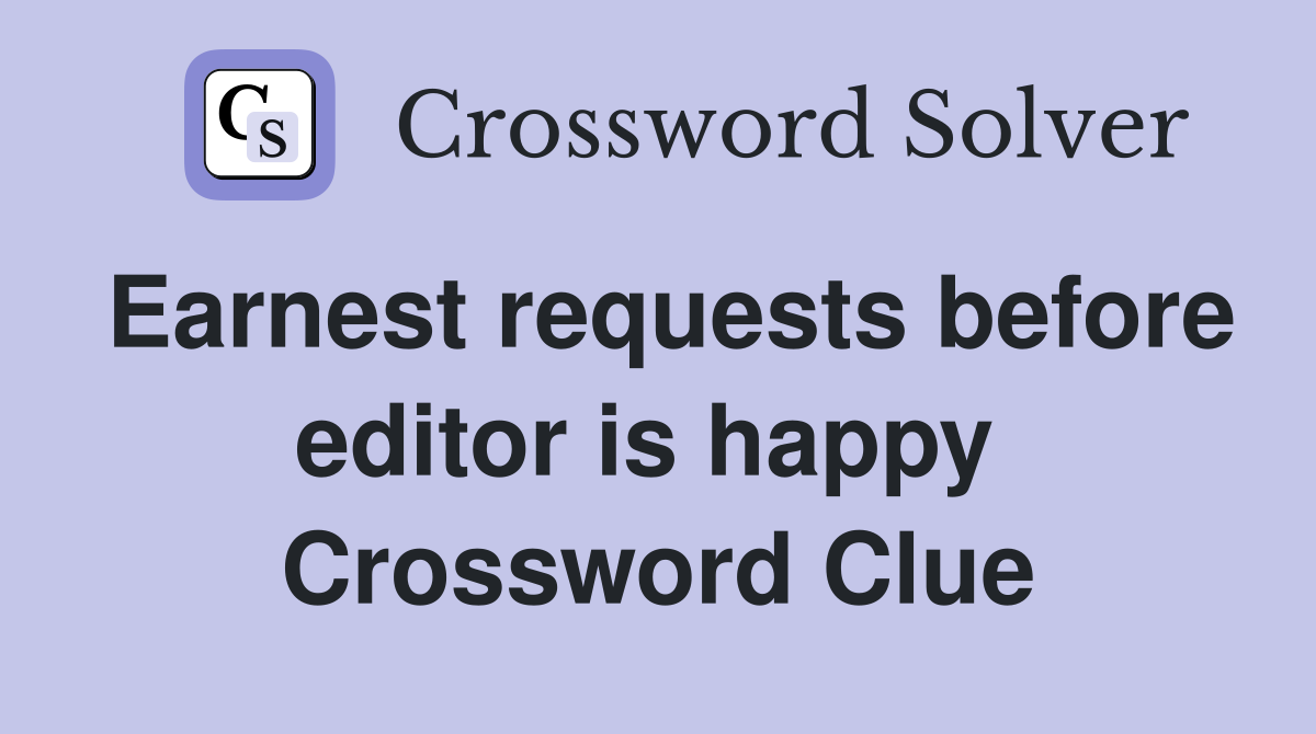 Earnest requests before editor is happy  Crossword Clue