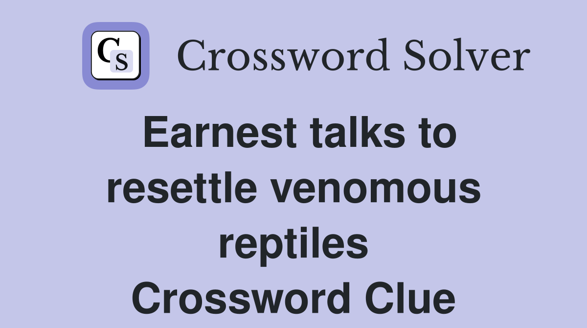 Earnest talks to resettle venomous reptiles Crossword Clue