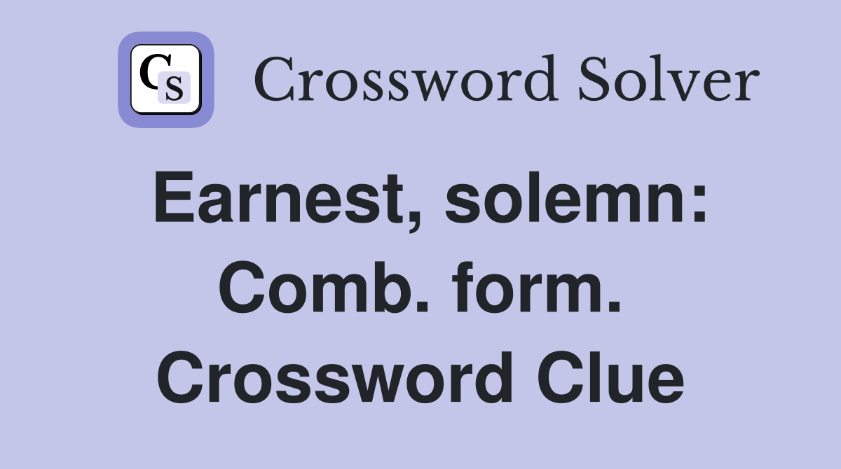 Earnest, solemn: Comb. form. Crossword Clue
