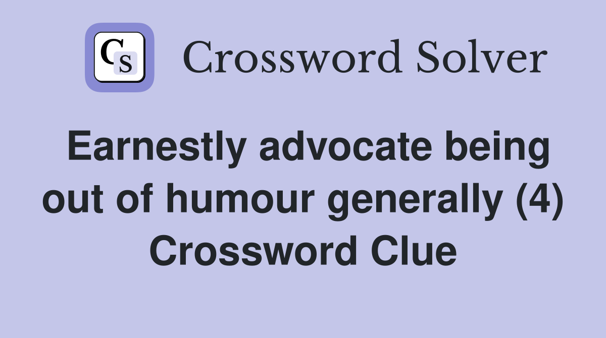 Earnestly advocate being out of humour generally (4) Crossword Clue
