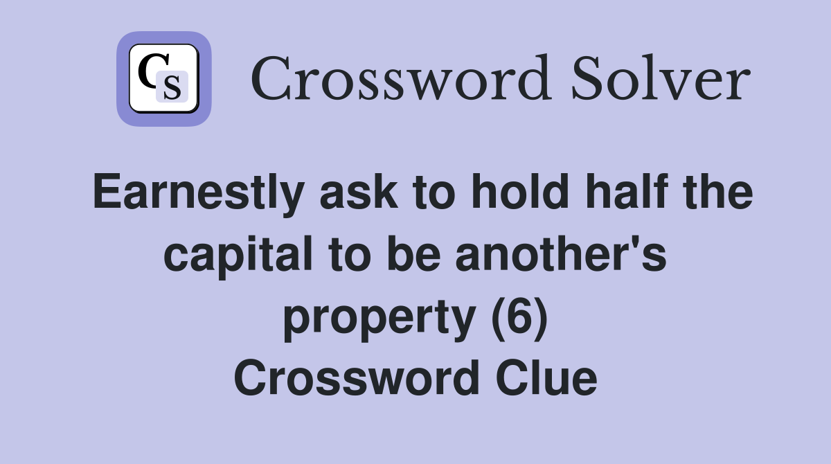 Earnestly ask to hold half the capital to be another's property (6) Crossword Clue