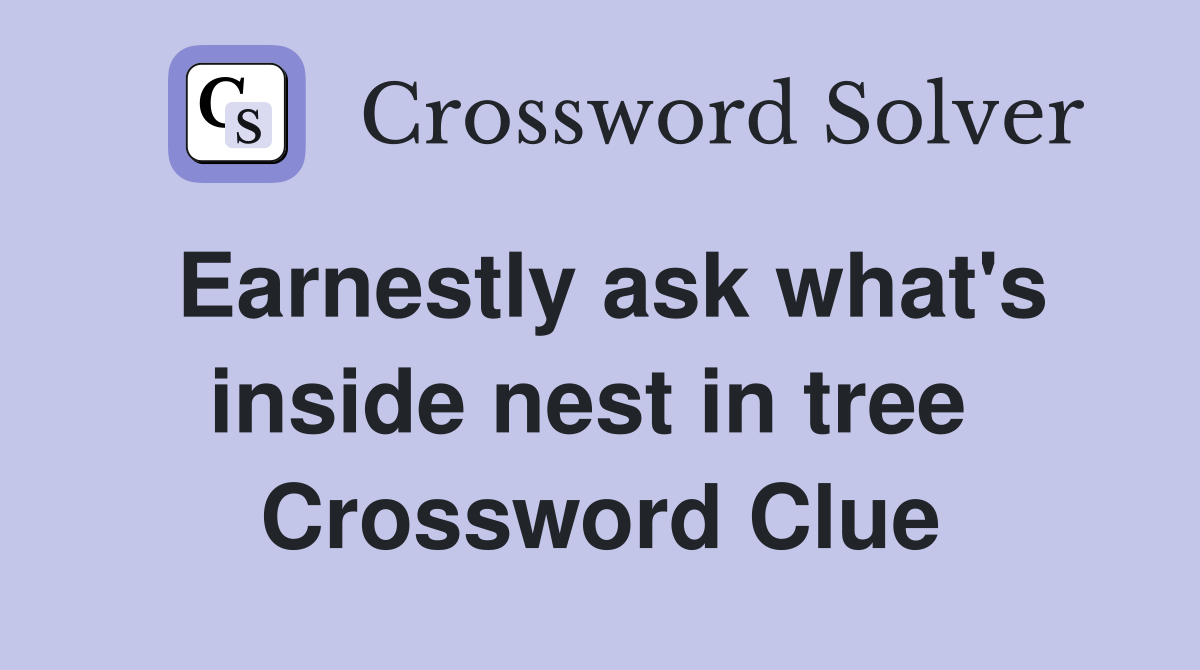 Earnestly ask what's inside nest in tree  Crossword Clue