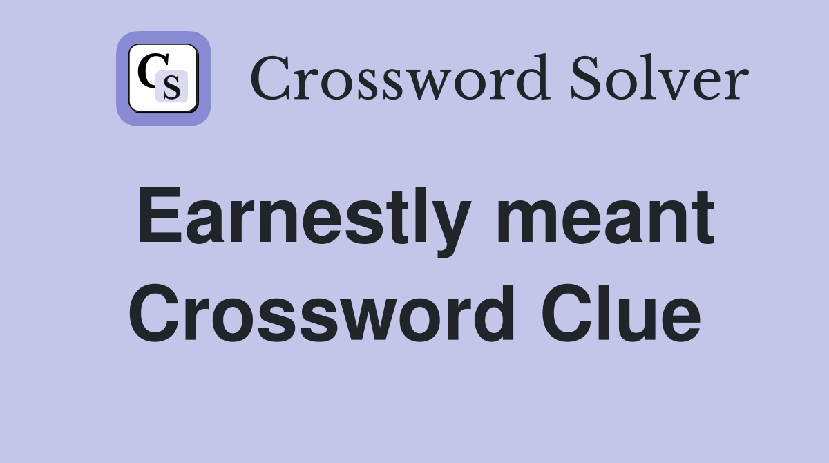 Earnestly meant Crossword Clue