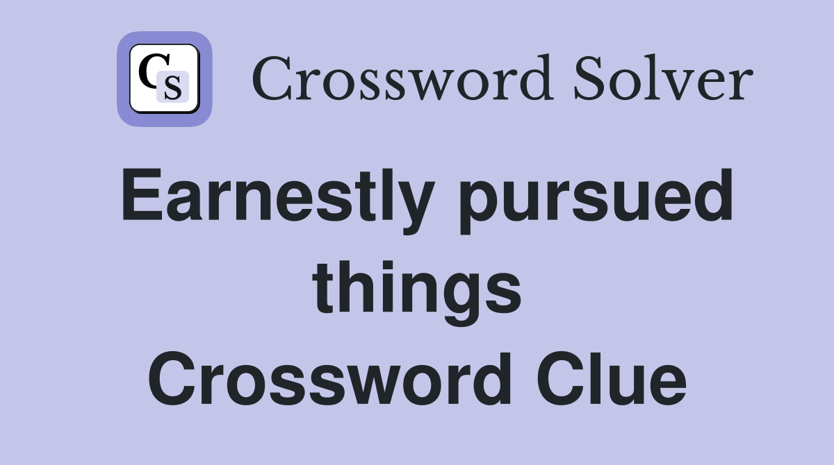 Earnestly pursued things Crossword Clue