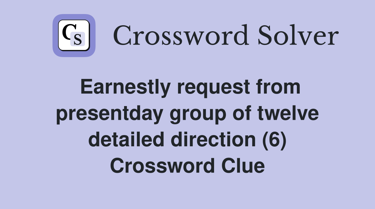 Earnestly request from presentday group of twelve detailed direction (6) Crossword Clue