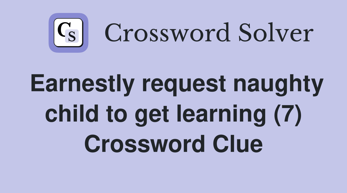 Earnestly request naughty child to get learning (7) Crossword Clue