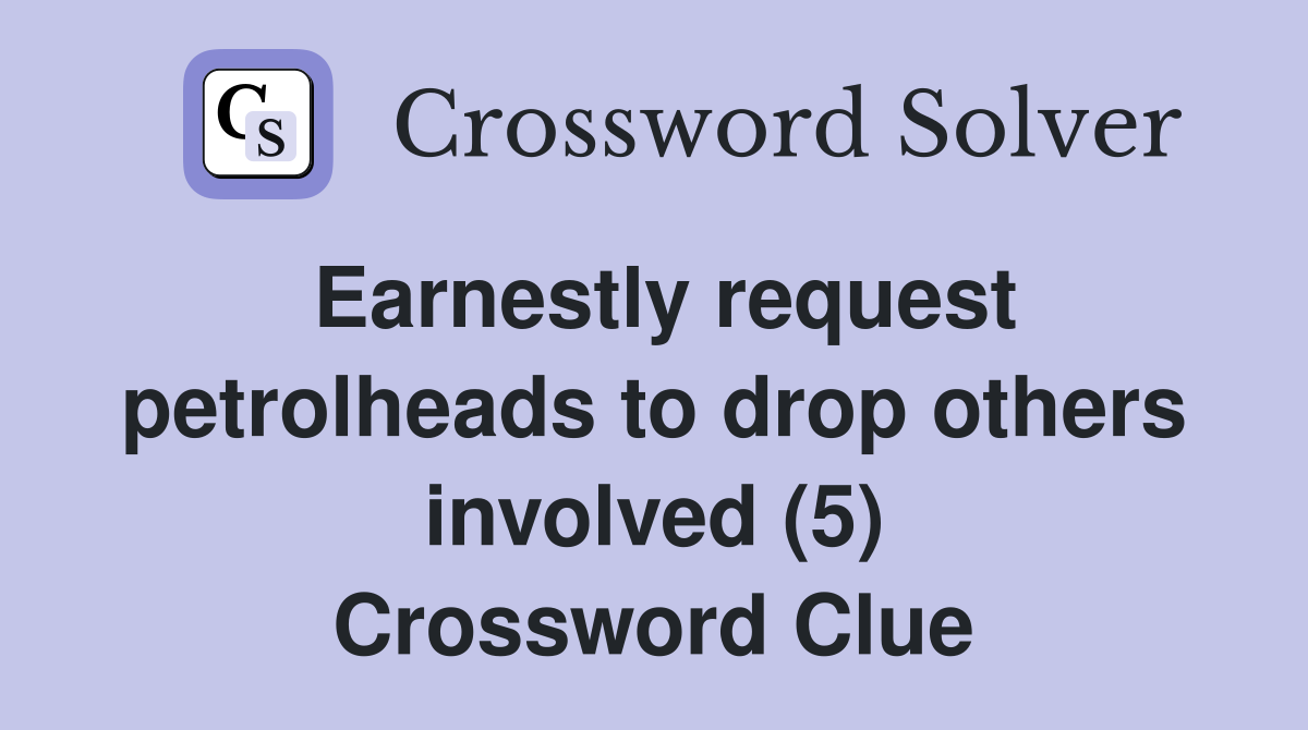Earnestly request petrolheads to drop others involved (5) Crossword Clue