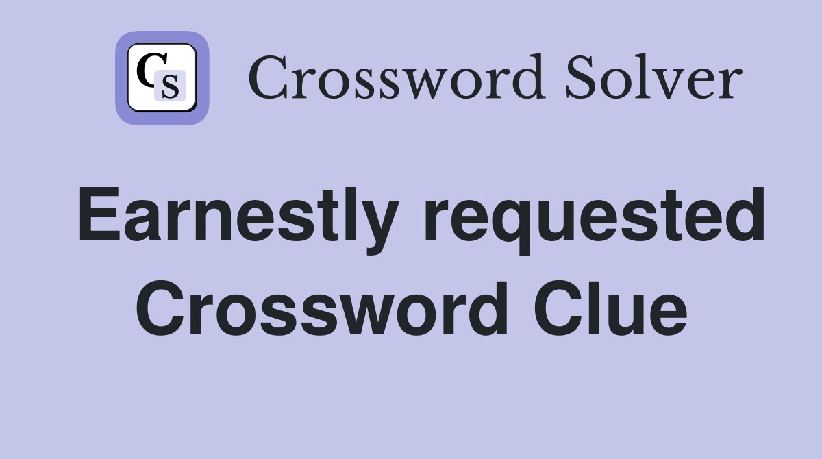 Earnestly requested Crossword Clue
