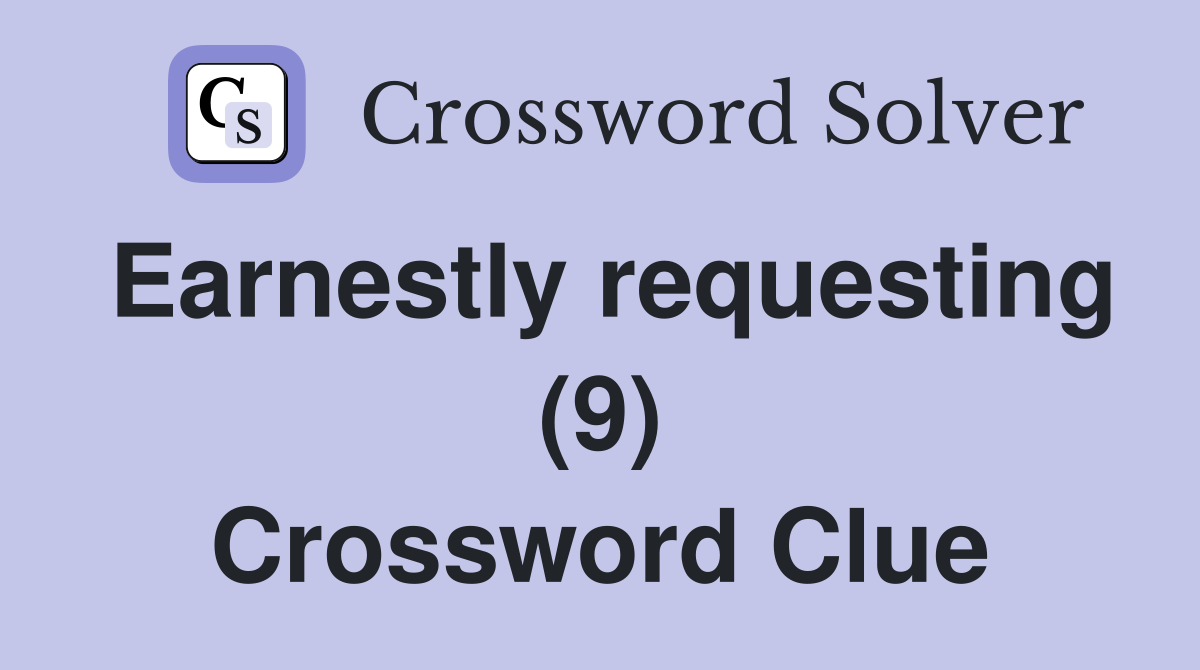 Earnestly requesting (9) Crossword Clue