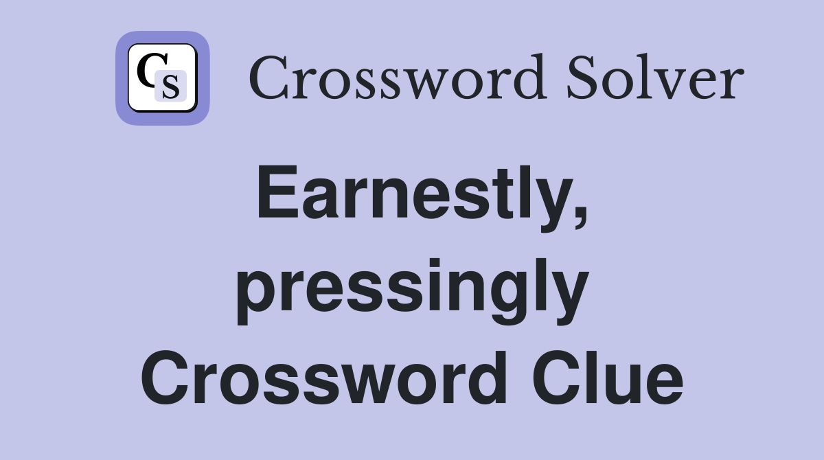 Earnestly, pressingly Crossword Clue