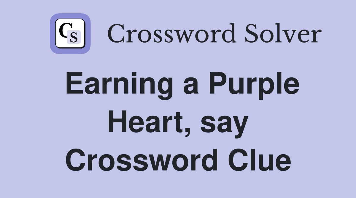 Earning a Purple Heart, say Crossword Clue