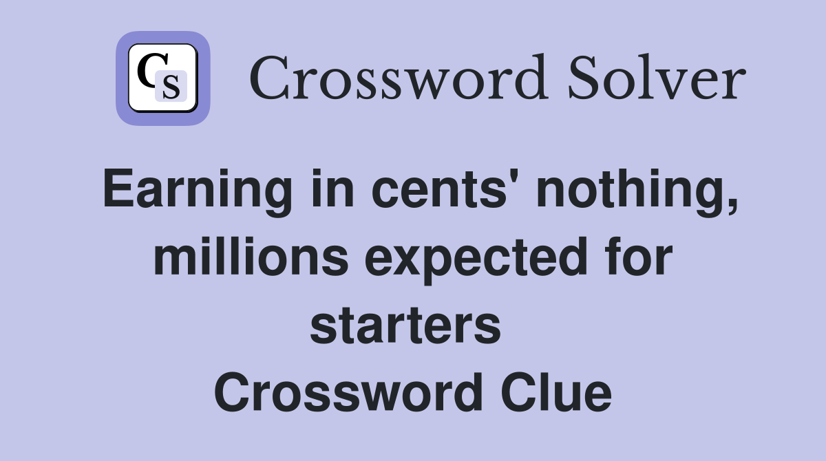 Earning in cents' nothing, millions expected for starters  Crossword Clue