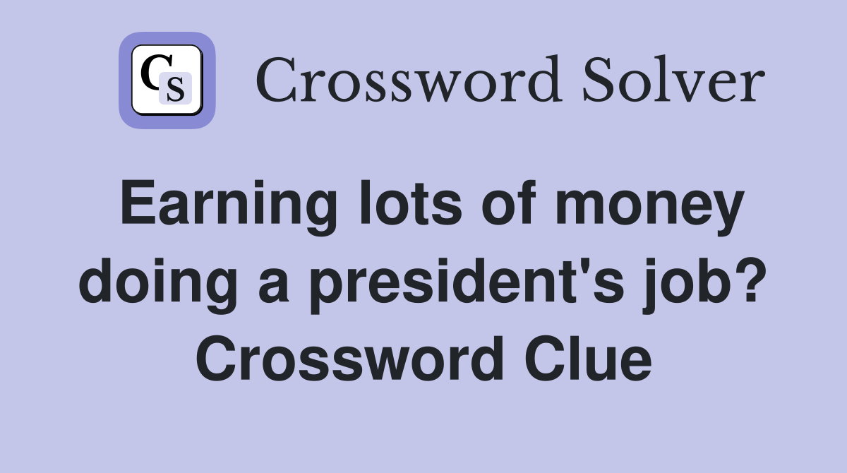 Earning lots of money doing a president's job? Crossword Clue