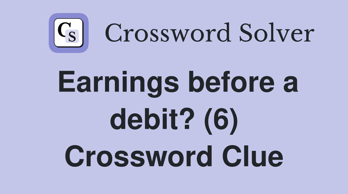 Earnings before a debit? (6) Crossword Clue