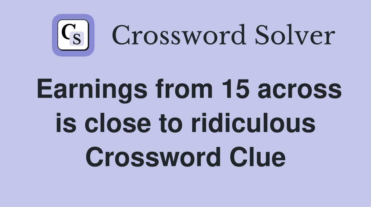 Earnings from 15 across is close to ridiculous Crossword Clue