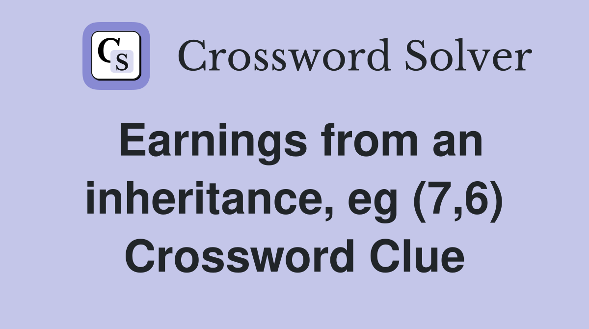 Earnings from an inheritance, eg (7,6) Crossword Clue