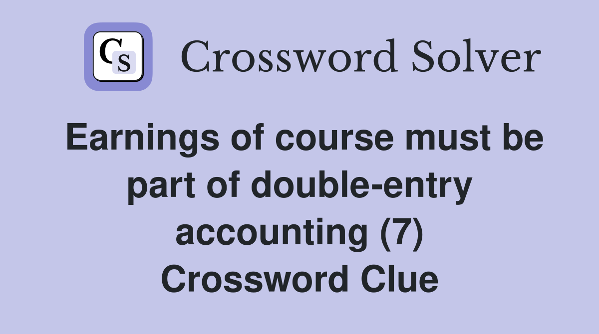 Earnings of course must be part of double-entry accounting (7) Crossword Clue