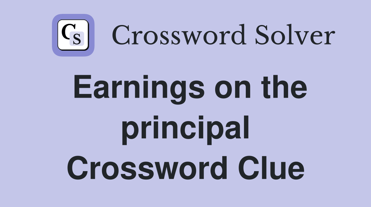 Earnings on the principal Crossword Clue