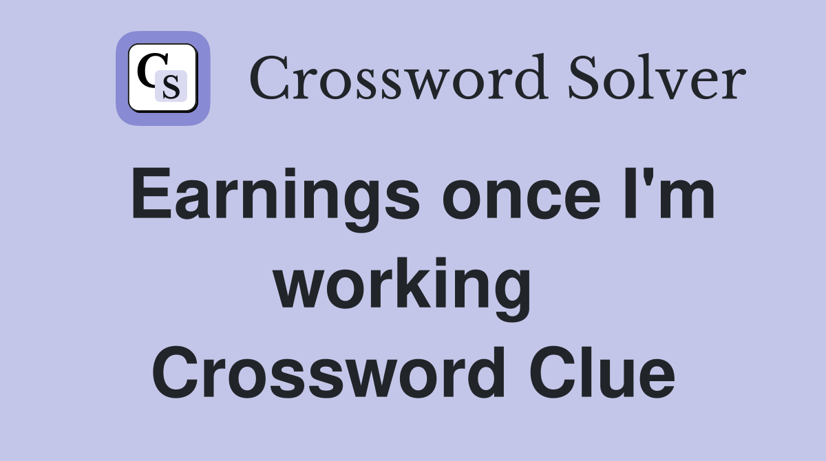 Earnings once I'm working  Crossword Clue