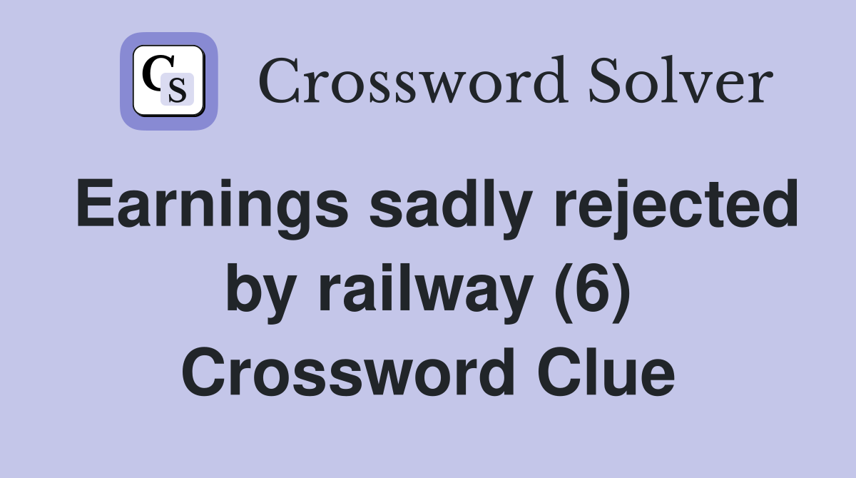 Earnings sadly rejected by railway (6) Crossword Clue