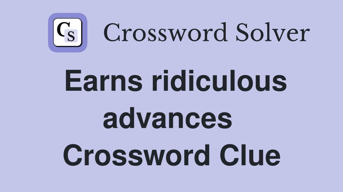 Earns ridiculous advances  Crossword Clue