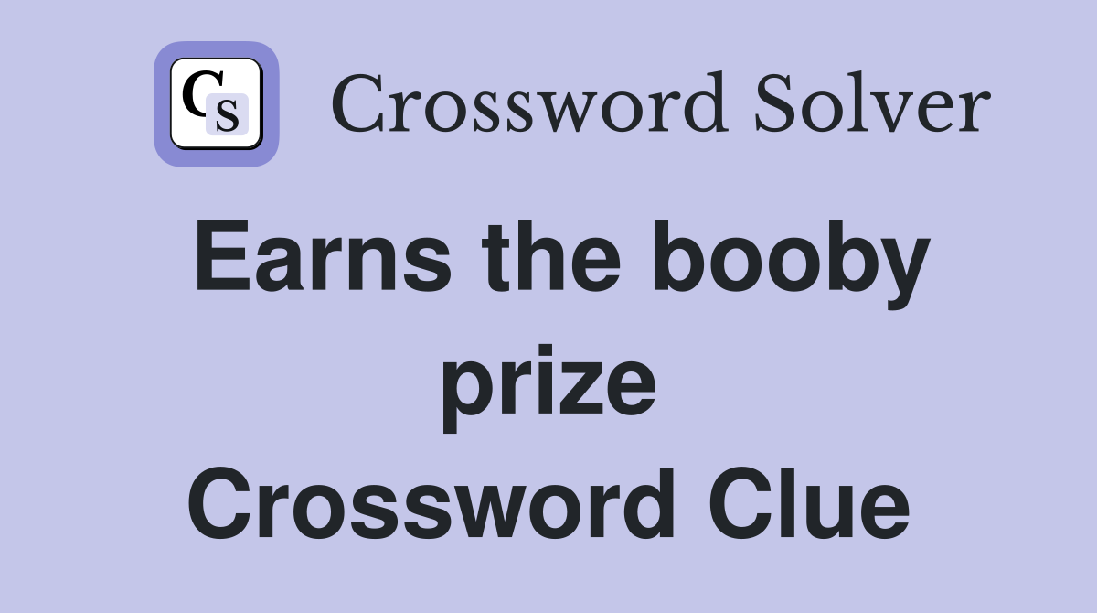 Earns the booby prize Crossword Clue