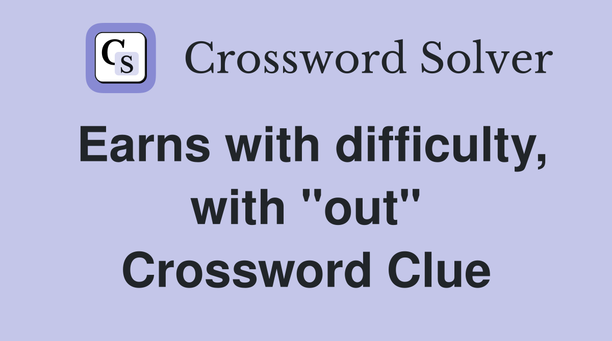 Earns with difficulty, with "out" Crossword Clue