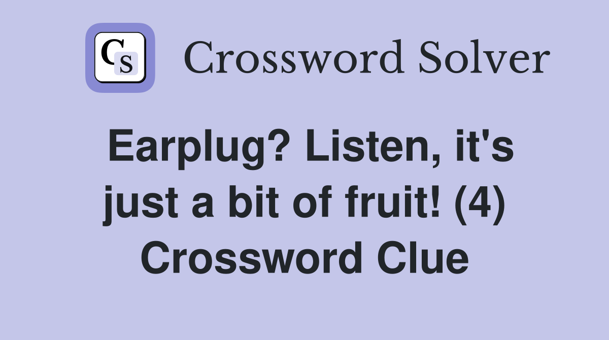Earplug? Listen, it's just a bit of fruit! (4) Crossword Clue