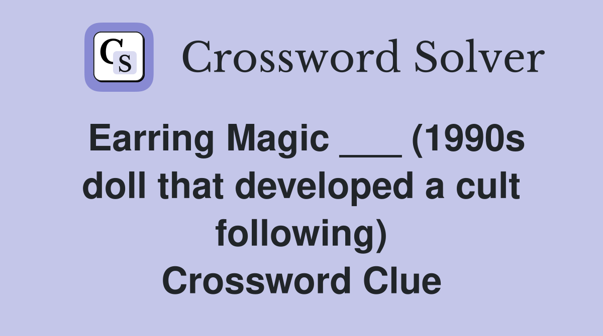 Earring Magic ___ (1990s doll that developed a cult following) Crossword Clue