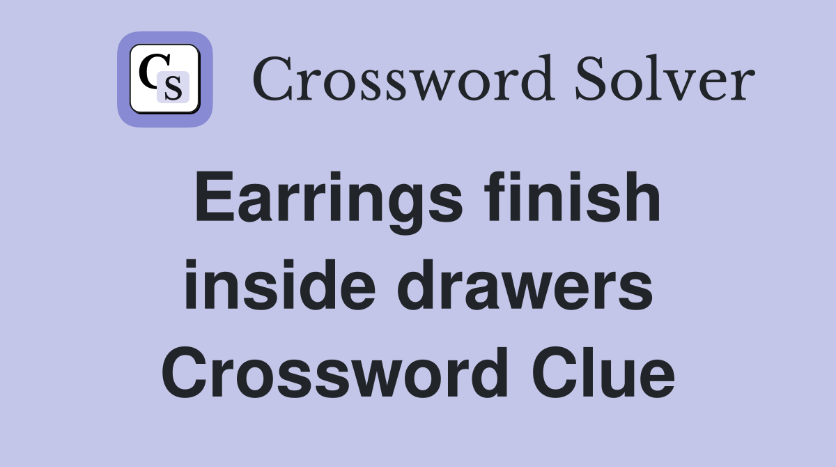 Earrings finish inside drawers Crossword Clue