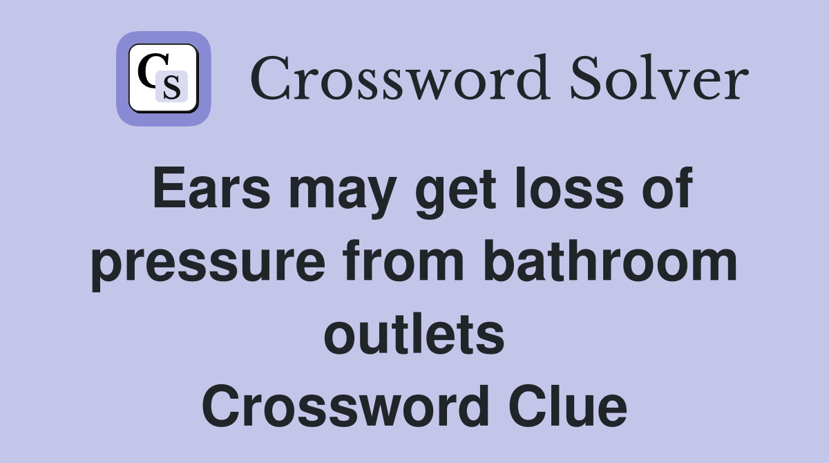 Ears may get loss of pressure from bathroom outlets Crossword Clue