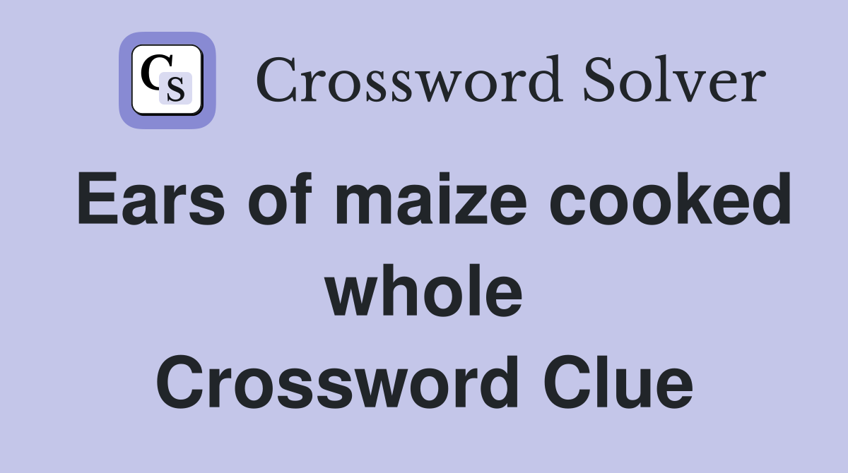 Ears of maize cooked whole Crossword Clue