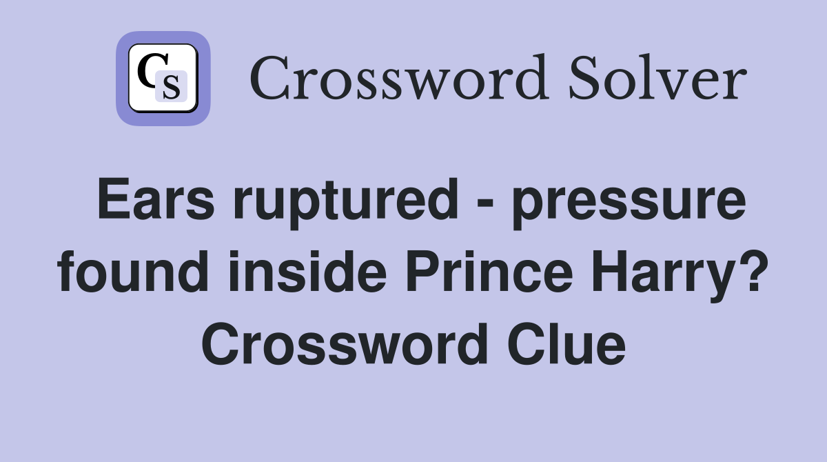Ears ruptured - pressure found inside Prince Harry? Crossword Clue