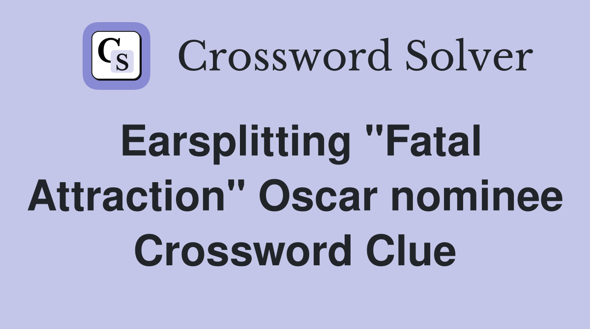Earsplitting "Fatal Attraction" Oscar nominee Crossword Clue