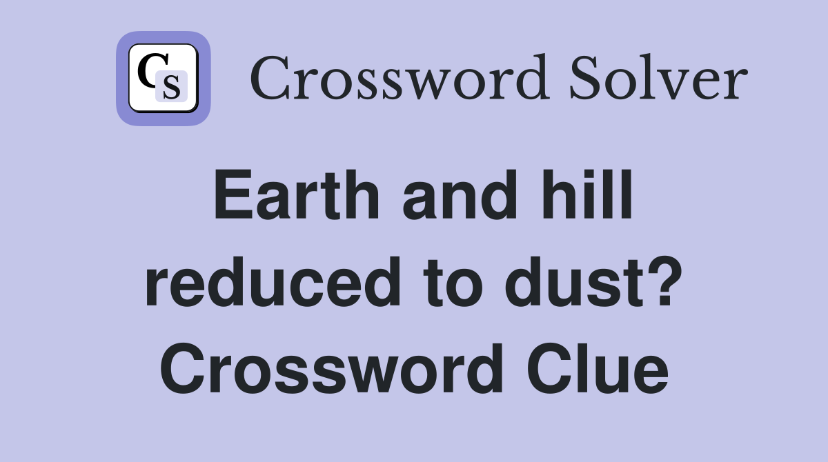 Earth and hill reduced to dust? Crossword Clue