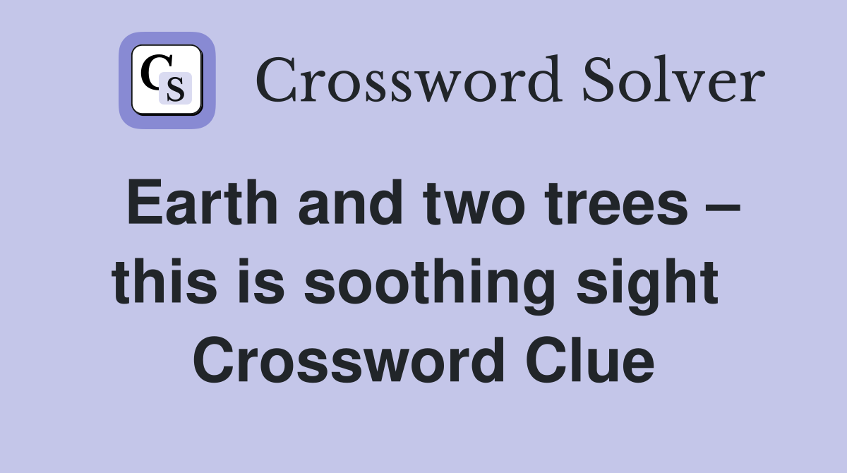 Earth and two trees – this is soothing sight  Crossword Clue