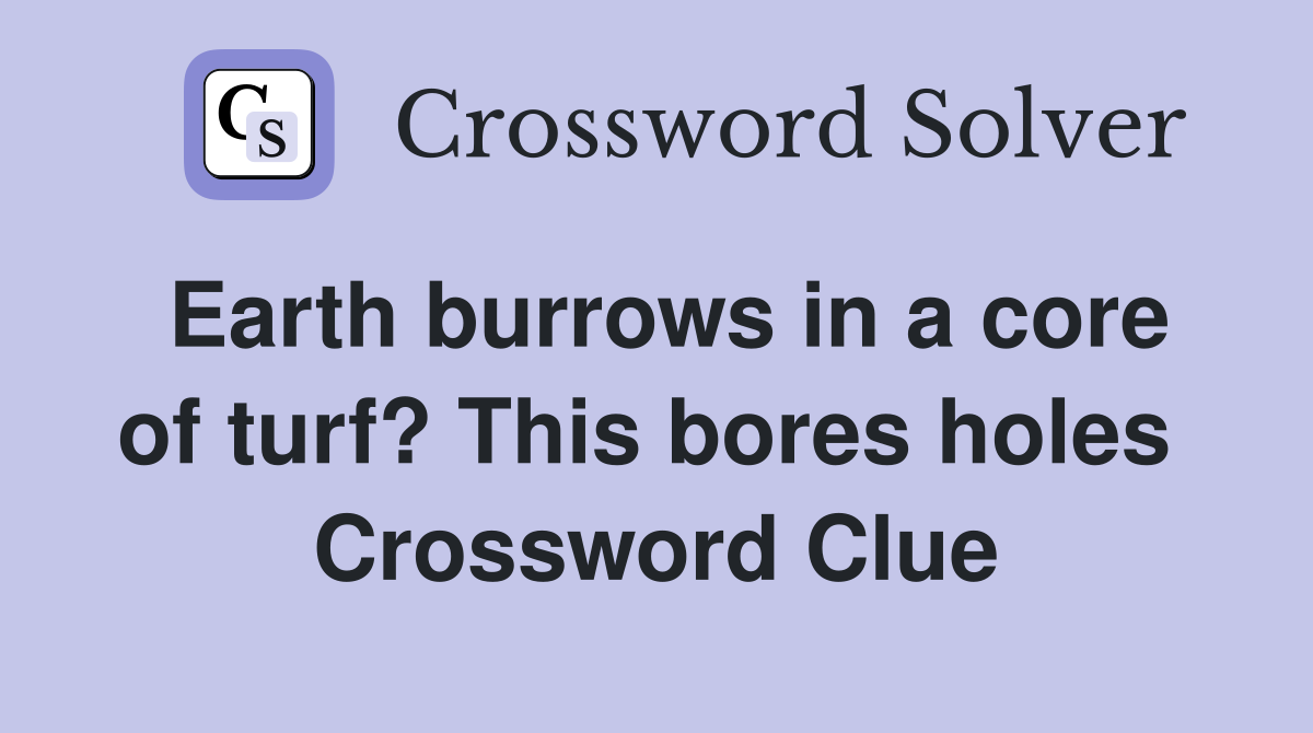 Earth burrows in a core of turf? This bores holes  Crossword Clue