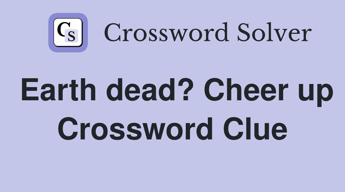 Earth dead? Cheer up Crossword Clue
