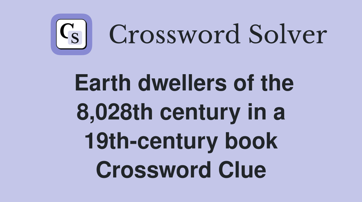 Earth dwellers of the 8,028th century in a 19th-century book Crossword Clue