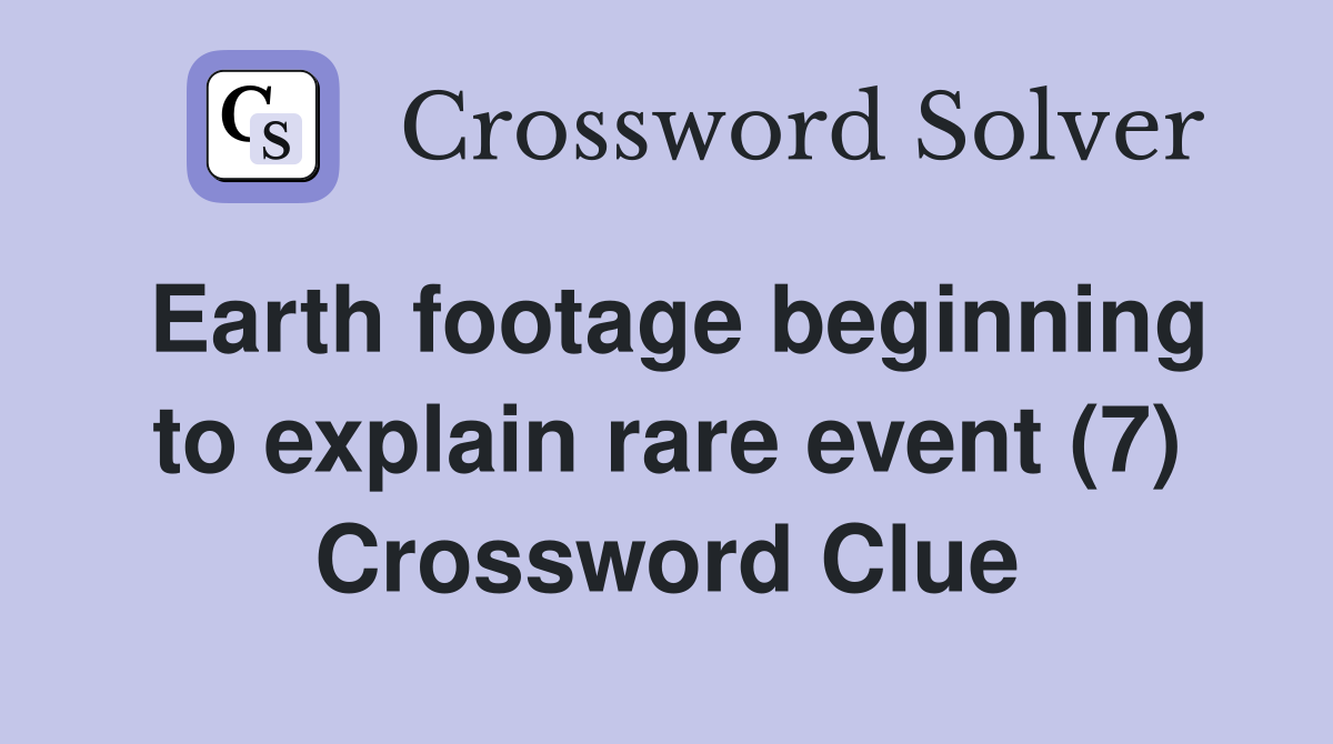 Earth footage beginning to explain rare event (7) Crossword Clue