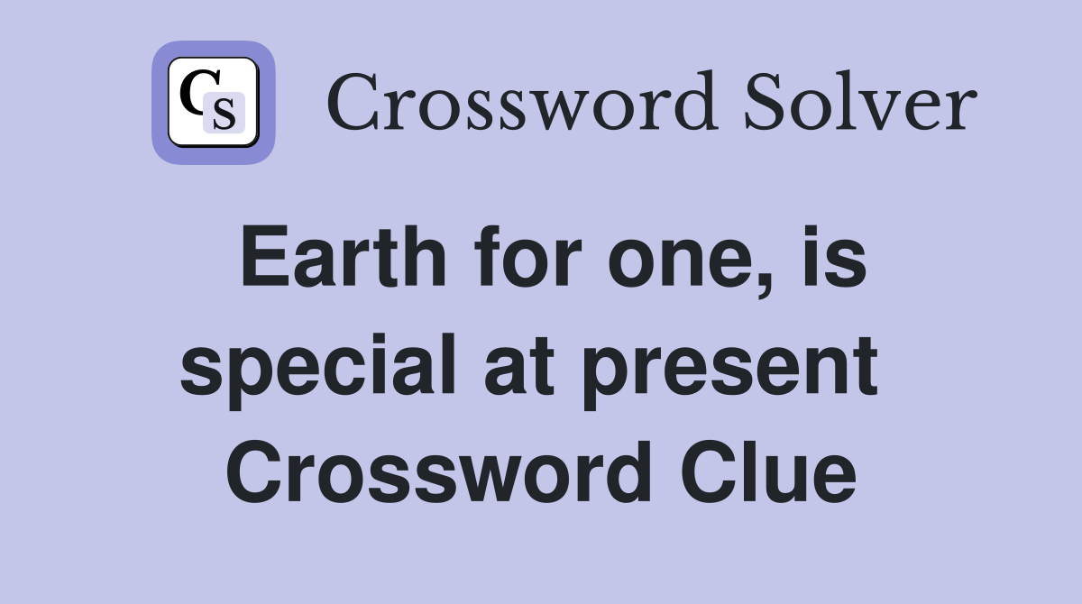 Earth for one, is special at present  Crossword Clue