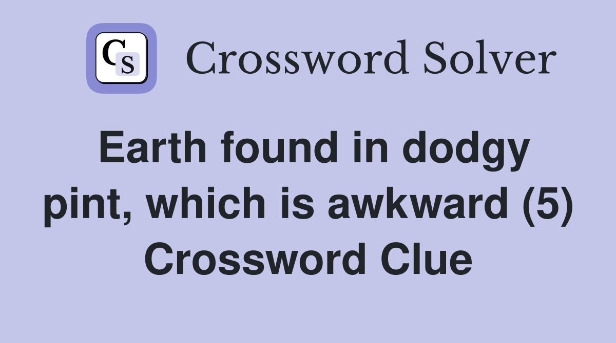 Earth found in dodgy pint, which is awkward (5) Crossword Clue