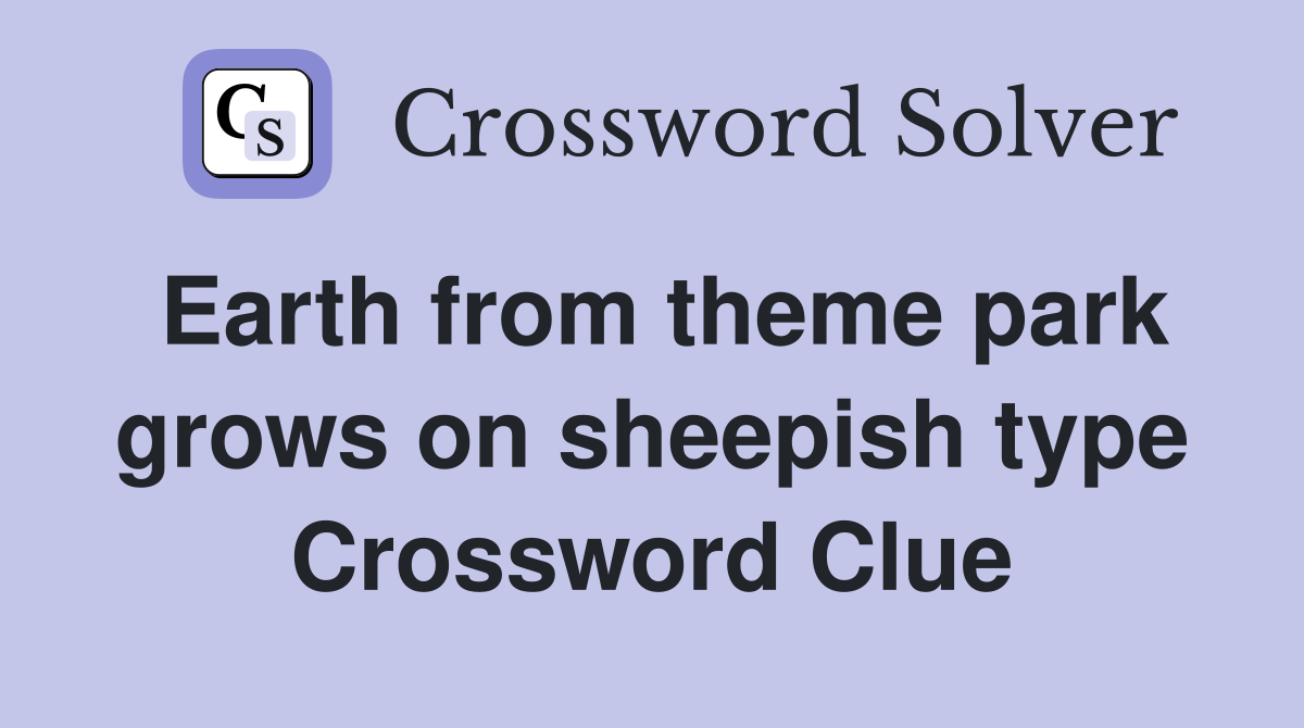 Earth from theme park grows on sheepish type Crossword Clue