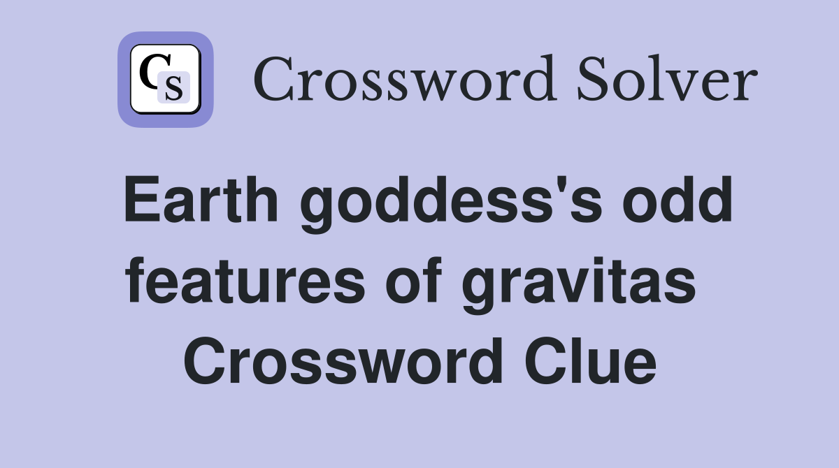 Earth goddess's odd features of gravitas  Crossword Clue